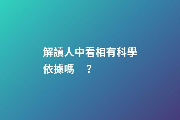 解讀人中看相有科學依據嗎？